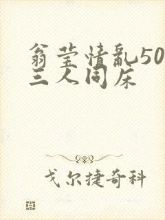 翁莹情乱50章三人同床