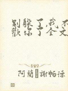 别躲了,我不喜欢你了全文免费阅读无弹窗
