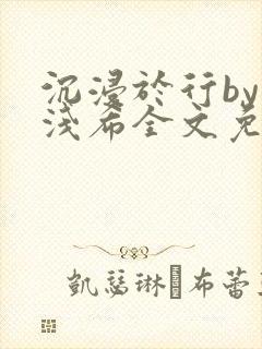 沉浸于行by顾浅希全文免费阅读笔趣阁封面