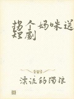 拐个妈咪送爹地短剧封面