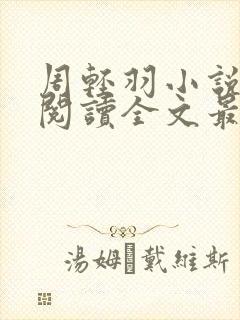 周轻羽小说免费阅读全文最新章节无弹窗