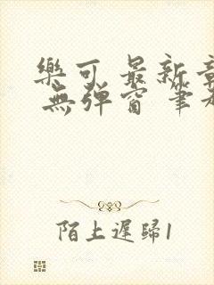 乐可 最新章节 无弹窗 笔趣阁
