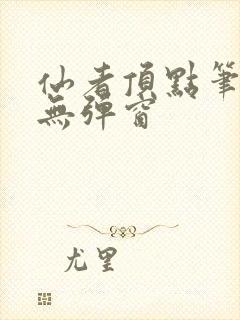 仙者顶点笔趣阁无弹窗
