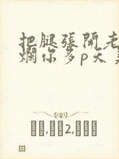 把腿张开老子臊烂你多p天美传媒