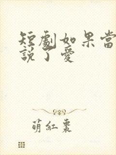 短剧如果当时我说了爱
