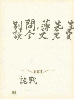别闹,薄先生小说全文免费阅读