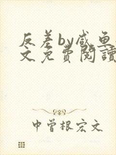 反差by咸鱼全文免费阅读笔趣阁