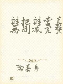 谁把谁当真全文无删减完整版
