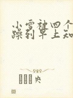 小雪被四个男人躁到早上知乎