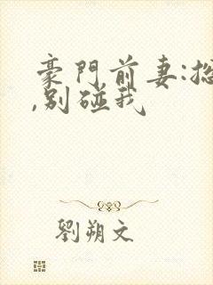 豪门前妻:总裁,别碰我