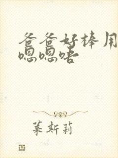 爸爸好棒用力啊嗯嗯唔