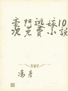 豪门逃嫁101次免费小说