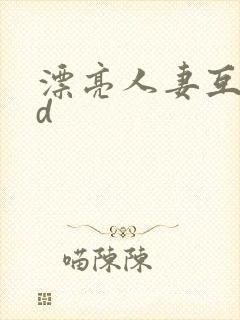 漂亮人妻互换hd