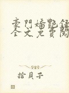 豪门娇艳录赵安全文免费阅读
