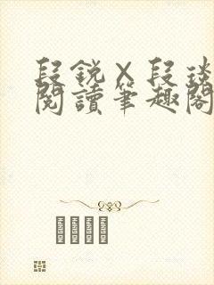 段锐×段琰免费阅读笔趣阁全文
