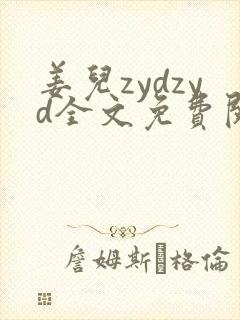 姜儿zydzyd全文免费阅读小说