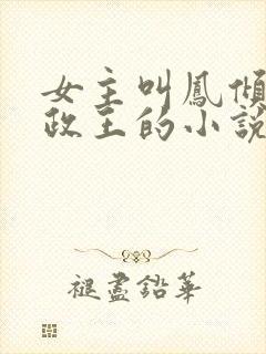 女主叫凤倾是摄政王的小说