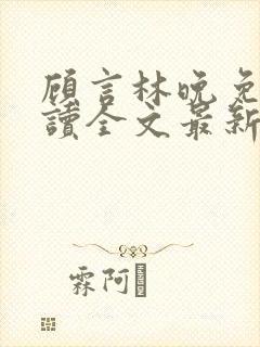顾言林晚免费阅读全文最新章节