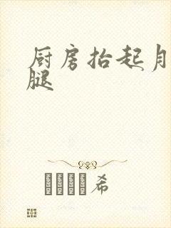 厨房抬起月月的腿