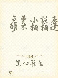 免费小说春若景明不相相逢