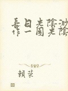 长日光阴渺渺乱作一团光阴似箭