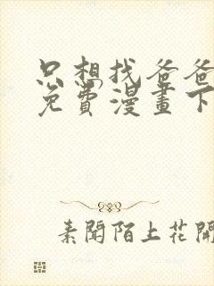 只想找爸爸漫画免费漫画下拉式六漫画