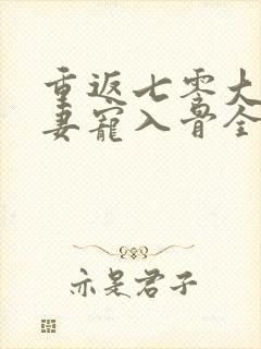重返七零大佬娇妻宠入骨全文免费阅读