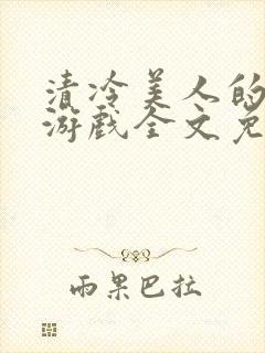 清冷美人的神奇游戏全文免费阅读