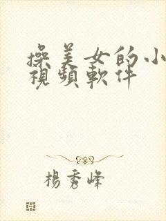 操美女的小逼逼视频软件