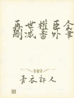 再世权臣全文无删减番外笔趣阁