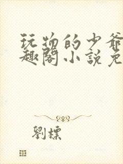玩物的少爷们笔趣阁小说免费阅读