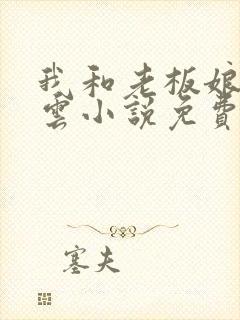 我和老板娘雨翻云小说免费阅读