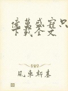 亿万盛宠只为你下载全文