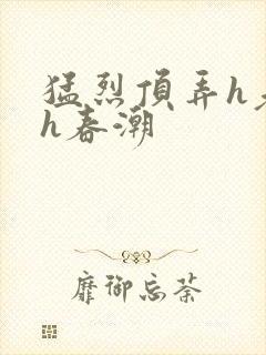 猛烈顶弄h老师h春潮