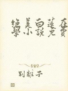 绝美白莲在线教学小说免费完本封面