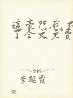 这豪门,我不嫁了全文免费