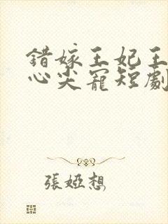 错嫁王妃王爷的心尖宠短剧免费观看