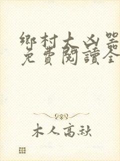 乡村大凶器龙根免费阅读全文最新章节封面