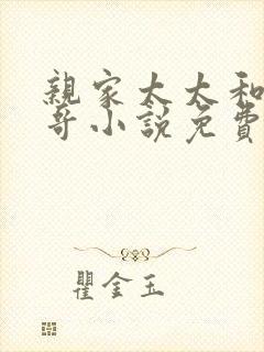 亲家太太和大伯哥小说免费阅读全文