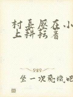 村长压在小萍身上耕耘着