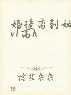 婚后脔到她哭1v1高h