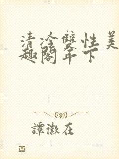 清冷双性美人笔趣阁年下