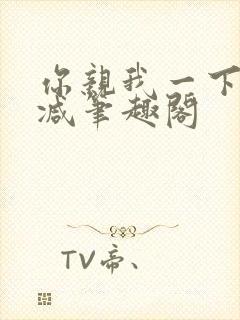 你亲我一下无删减笔趣阁
