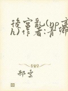 后宫乱(np高h)作者:青卿