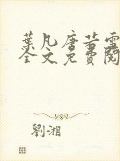 叶凡唐若雪小说全文免费阅读完整版笫3471章