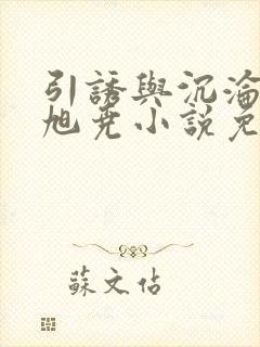 引诱与沉沦by旭尧小说免费阅读全文