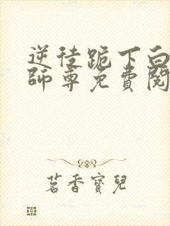 逆徒跪下白月光师尊免费阅读小说封面