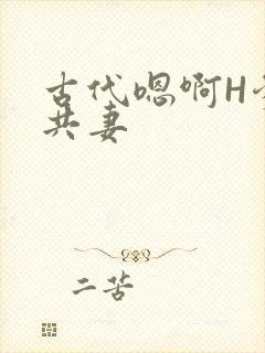 古代嗯啊H爹爹共妻
