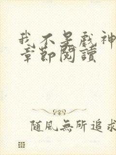 我不是戏神最新章节阅读
