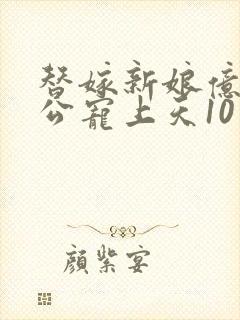替嫁新娘亿万老公宠上天10